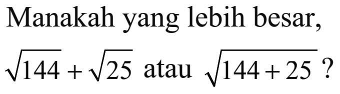 Manakah yang lebih besar, akar(144)+ akar(25) atau akar(144 +25)