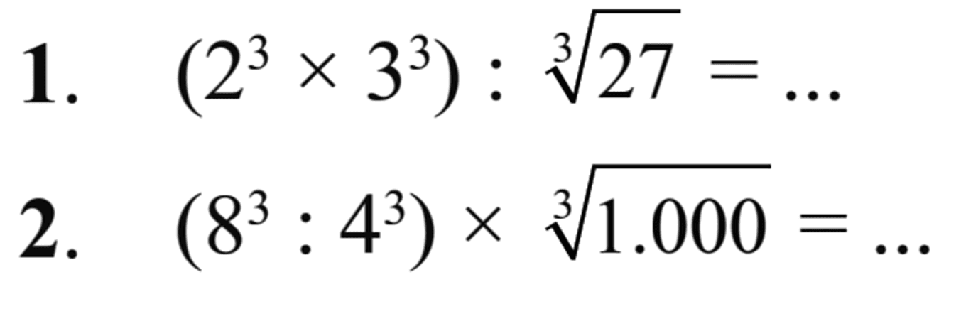 1. (2^3 x 3^3) : (27)^(1/3) = ... 2. (8^3 : 4^3) x (1.000)^(1/3) = ...