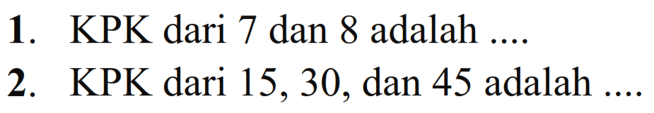 1. KPK dari 7 dan 8 adalah... 2. KPK dari 15,30, dan 45 adalah...