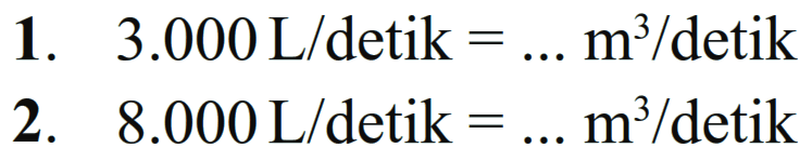 1. 3.000 L/detik= m^3 /detik 2 . 8.000 L/detik= m^3/detik