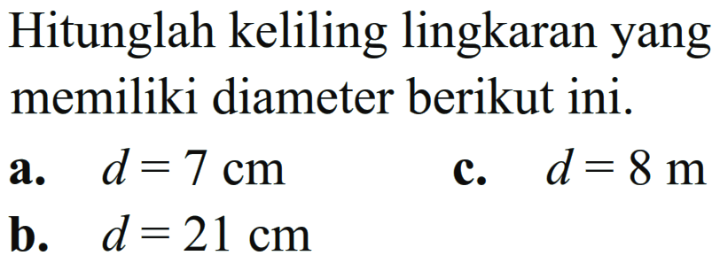 Hitunglah keliling lingkaran yang memiliki diameter berikut ini. a. d = 7 cm c. d = 8 m b. d = 21 cm