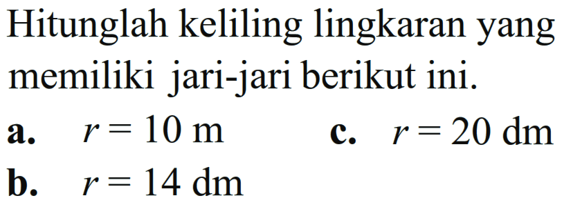 Hitunglah keliling lingkaran yang memiliki jari-jari berikut ini. a. r = 10 m c. r = 20 dm b. r = 14 dm