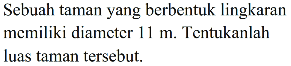 Sebuah taman yang berbentuk lingkaran memiliki diameter 11 m. Tentukanlah luas taman tersebut.