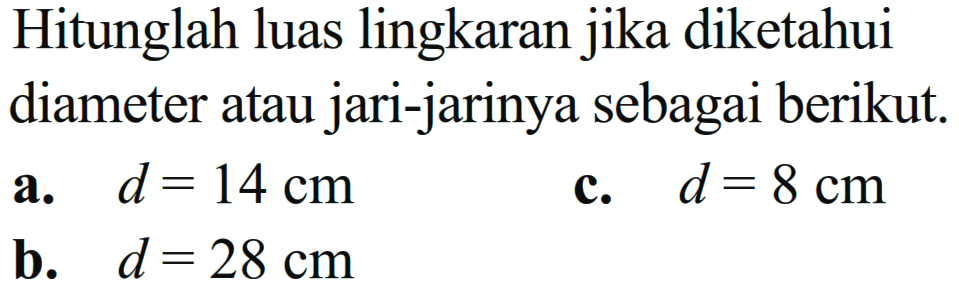 Hitunglah luas lingkaran jika diketahui diameter atau jari-jarinya sebagai berikut. a. d = 14 cm c. d = 8 cm b. d = 28 cm