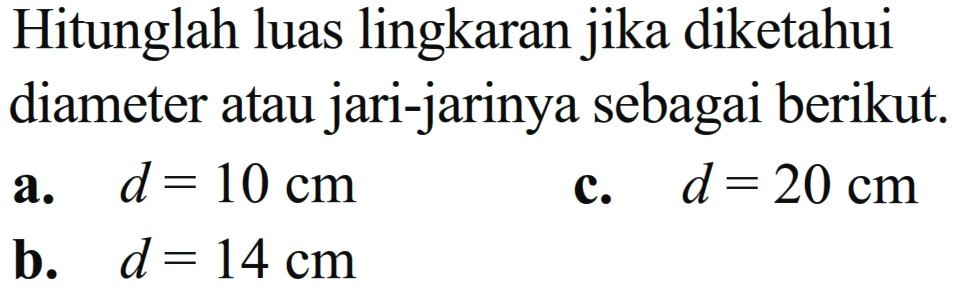 Hitunglah luas lingkaran jika diketahui diameter atau jari-jarinya sebagai berikut. a. d = 10 cm c. d = 20 cm b. d = 14 cm