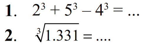 1. 2^3 + 5^3 - 4^3 = ... 2. (1.331)^(1/3) = ....