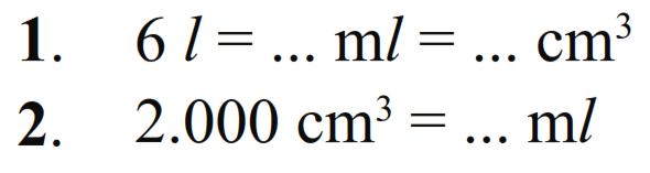 1. 6 l = ... ml = ... cm^3 2. 2.000 cm^3 = ... ml