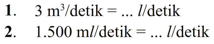 1. 3 m^3/detik = /// l/detik 2. 1.500 ml/detik = ... l/detik