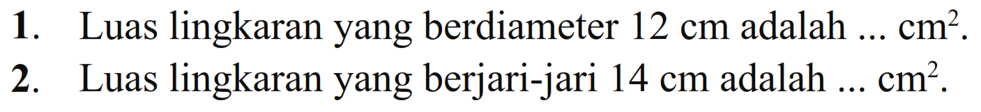 1. Luas lingkaran yang berdiameter 12 cm adalah ... cm^2.
 2. Luas lingkaran yang berjari-jari 14 cm adalah ... cm^2.