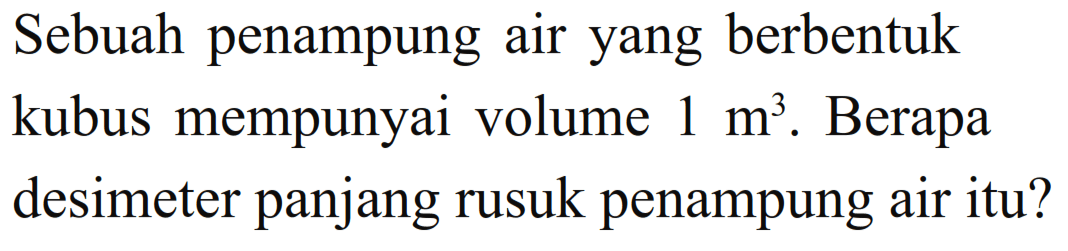 Sebuah penampung air yang berbentuk kubus mempunyai volume 1 m^3. Berapa desimeter panjang rusuk penampung air itu?