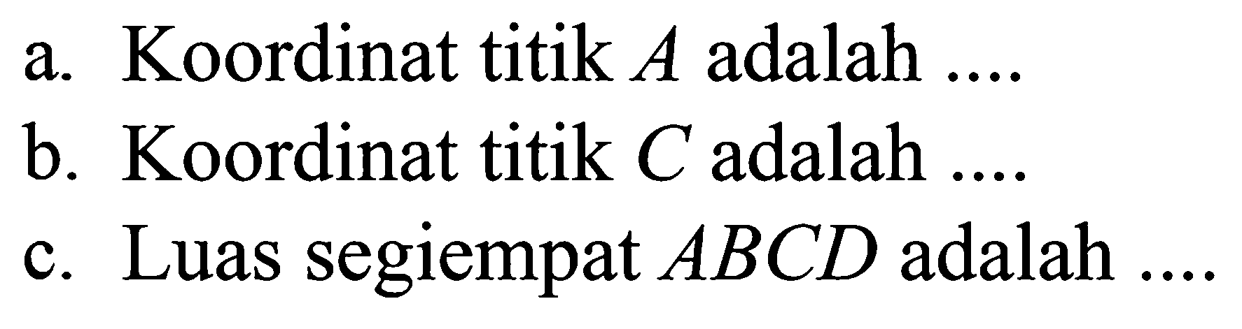 a. Koordinat titik A adalah ....
 b. Koordinat titik C adalah ....
 c. Luas segiempat ABCD adalah ....