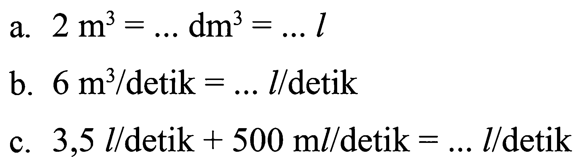 a. 2 m^3 = ... dm^3 = ... l b. 6 m^3 / detik = ... l / detik c. 3,5 I / detik + 500 ml / detik = ... l / detik