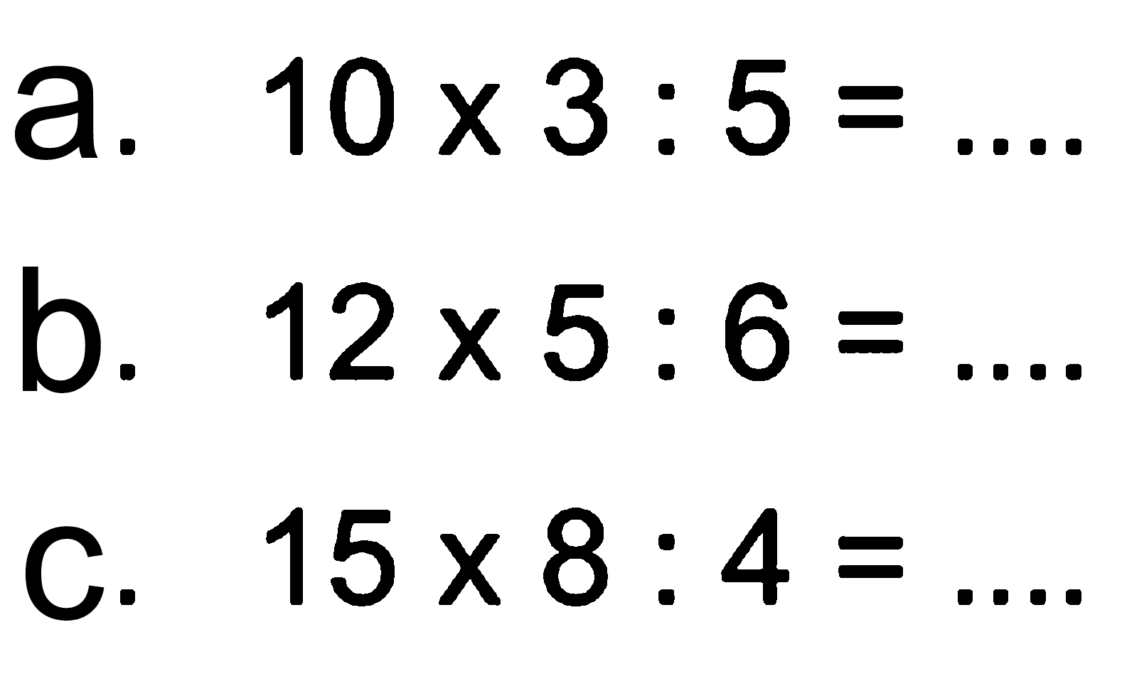 a. 10 x 3 : 5 = ... b. 12 x 5 : 6 = ... c. 15 x 8 : 4 = ...