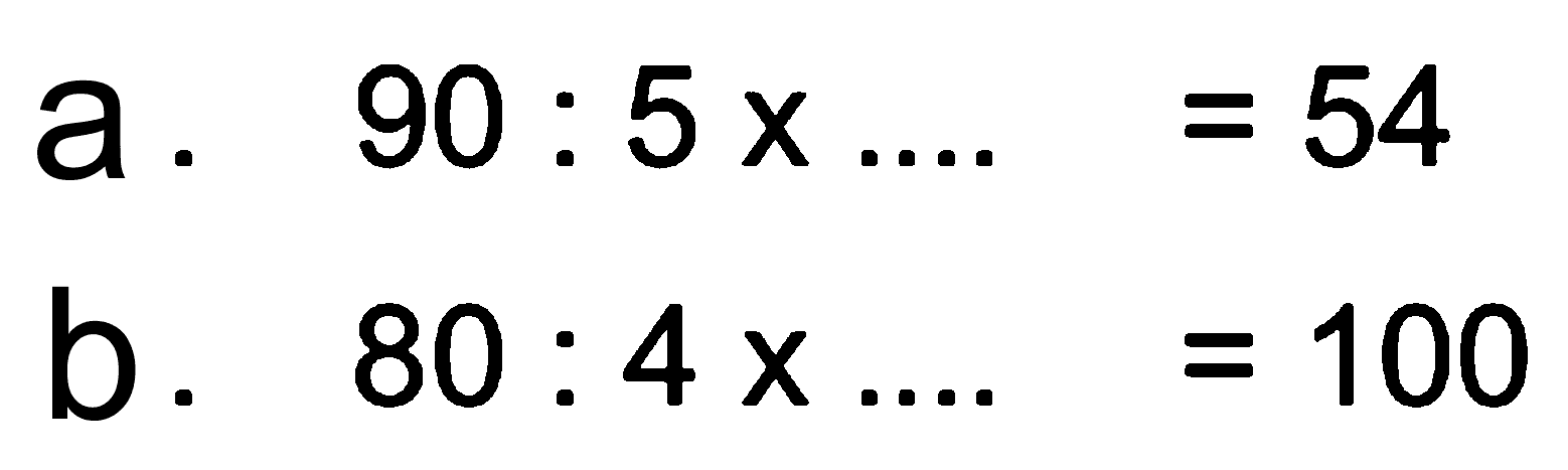 a. 90 : 5 x... =54
 b. 80 : 4 x ... = 100