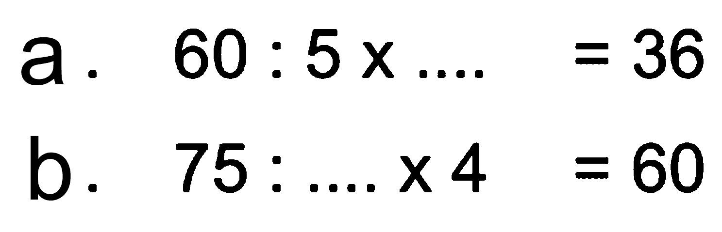 a. 60 . 5 x .... = 36
 b. 75 . .... x 4 = 60