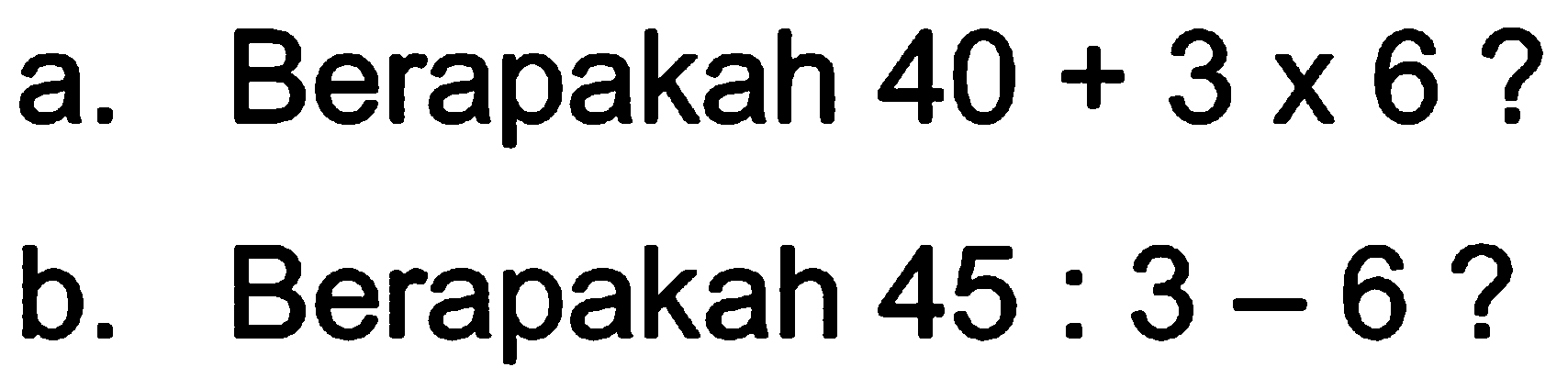 a. Berapakah 40 + 3 x 6? b. Berapakah 45 : 3 - 6?