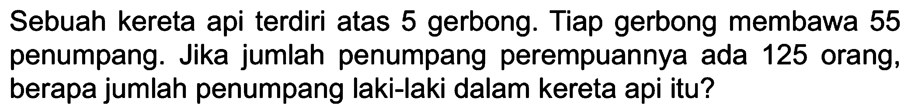 Sebuah kereta api terdiri atas 5 gerbong. Tiap gerbong membawa 55 penumpang. Jika jumlah penumpang perempuannya ada 125 orang, berapa jumlah penumpang laki-laki dalam kereta api itu?