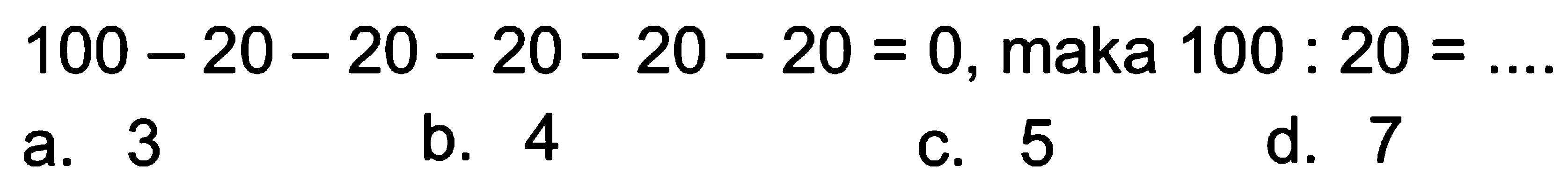 100 - 20 - 20 - 20 - 20 - 20 = 0, maka 100 : 20 = ....