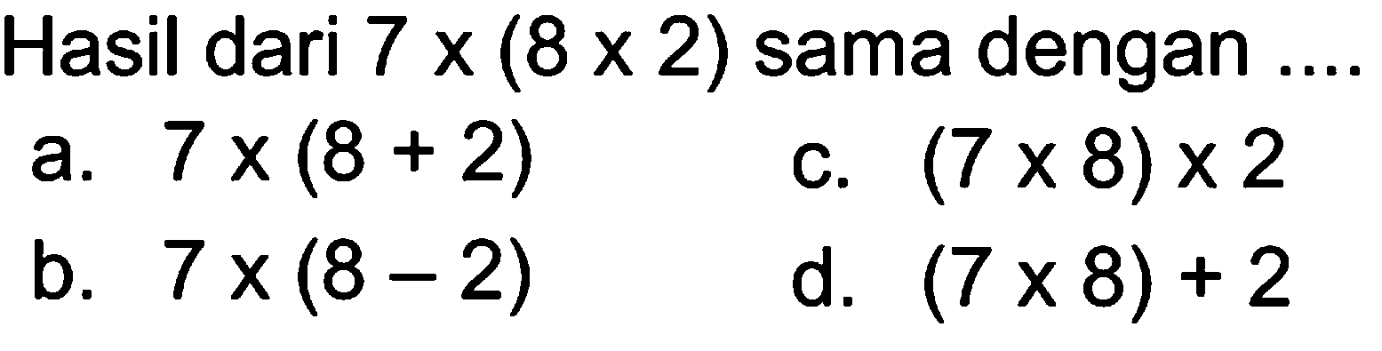 Hasil dari 7 x (8 x 2) sama dengan .....