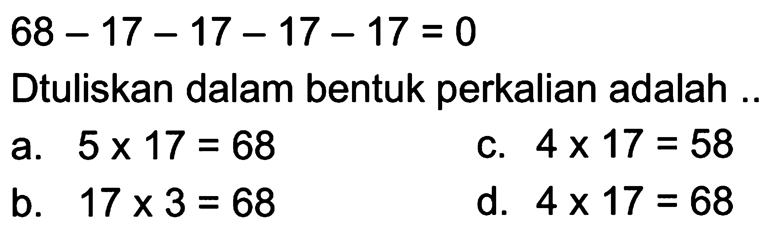 68 - 17 - 17 - 17 - 17 = 0. Dtuliskan dalam bentuk perkalian adalah