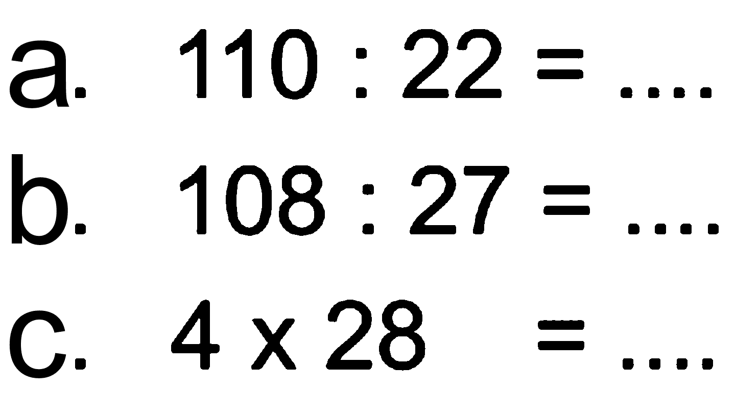 a. 110 : 22 = ... b. 108 : 27 =.... c. 4 x 28 =....