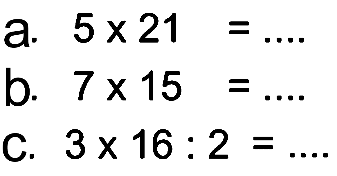 a. 5 x 21 = .... b. 7 x 15 = .... c. 3 x 16 : 2 = ....