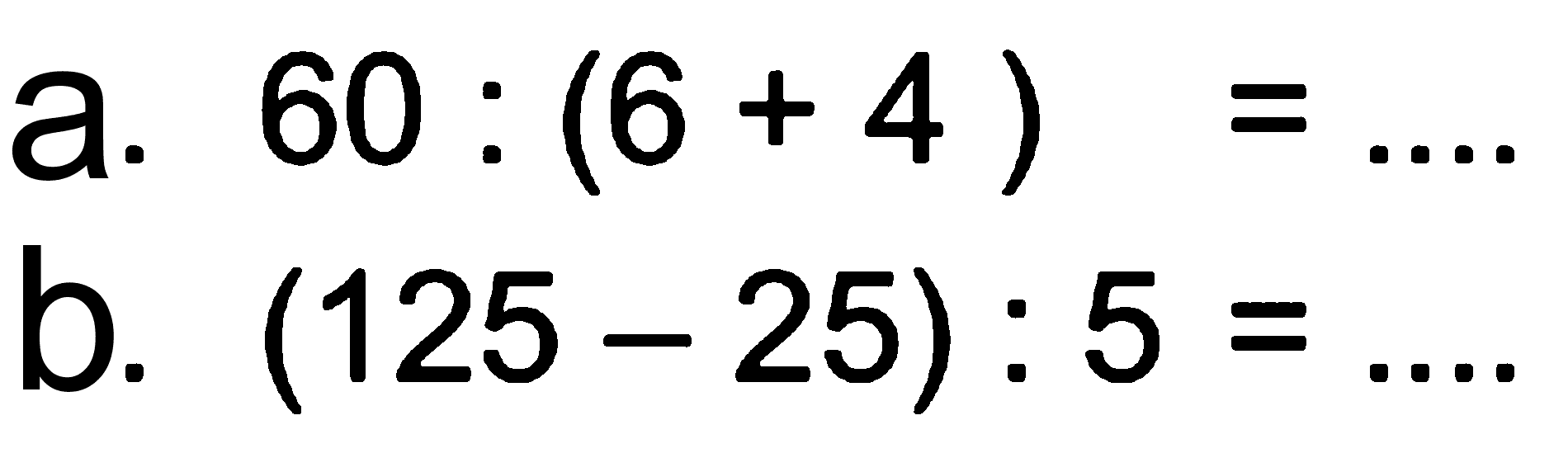 a. 60 : (6 + 4) = .... b. (125 - 25) : 5 = ....