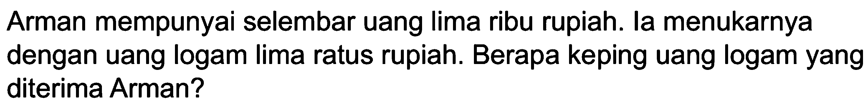 Arman mempunyai selembar Uang Iima ribu rupiah. Ia menukarnya dengan uang logam Iima ratus rupiah. Berapa keping uang logam yang diterima Arman?