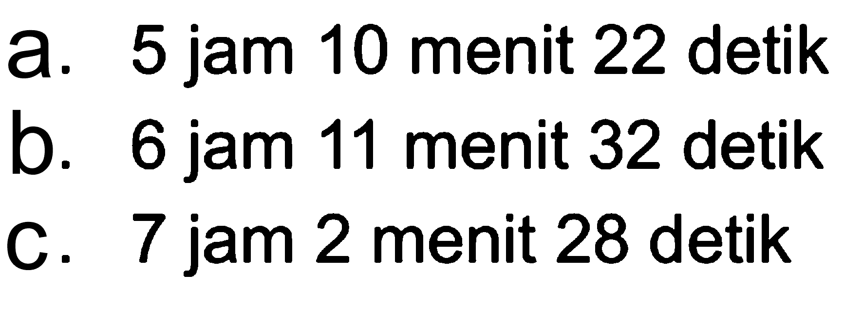 a. 5 jam 10 menit 22 detik b. 6 jam 11 menit 32 detikc. 7 jam 2 menit 28 detik