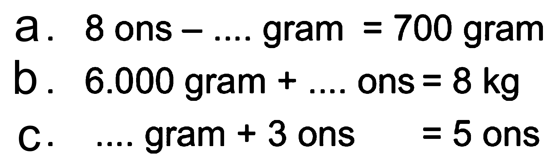 a. gram 700 gram 8 ons = b. 6.000 gram + ons = 8 kg gram + 3 ons =5 ons C.