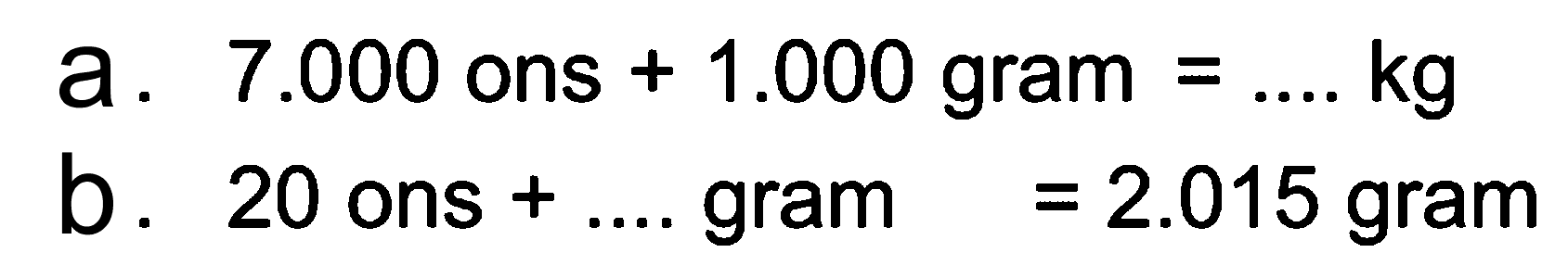 a. 7.000 ons + 1.000 gram = ... kg b. 20 ons+ ... gram = 2.015 gram