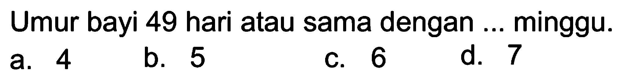 Umur bayi 49 hari atau sama dengan ... minggu.