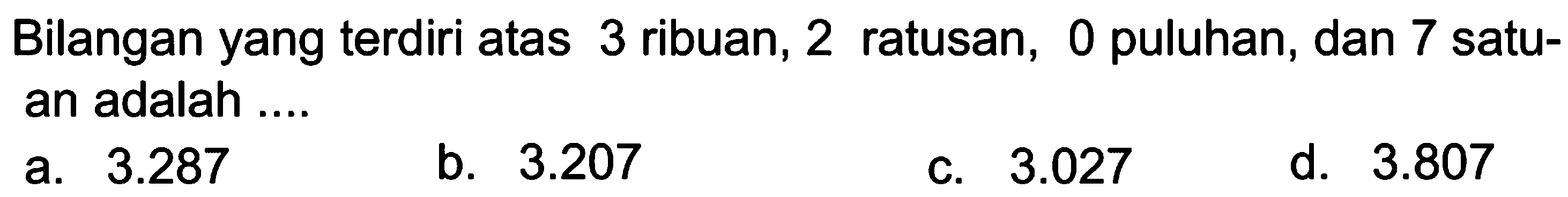 Bilangan yang terdiri atas 3 ribuan, 2 ratusan, 0 puluhan, dan 7 satuan adalah