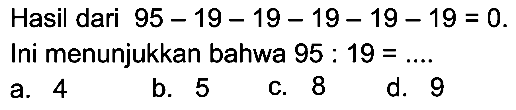 Hasil dari 95 - 19 - 19 - 19 - 19 - 19 = 0.
 Ini menunjukkan bahwa 95 : 19 = ....