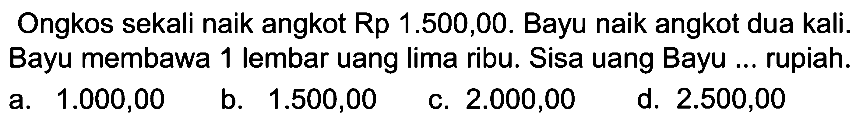 Ongkos sekali naik angkot Rp 1.500,00. Bayu naik angkot dua kali. Bayu membawa 1 lembar uang Iima ribu. Sisa uang Bayu... rupiah.