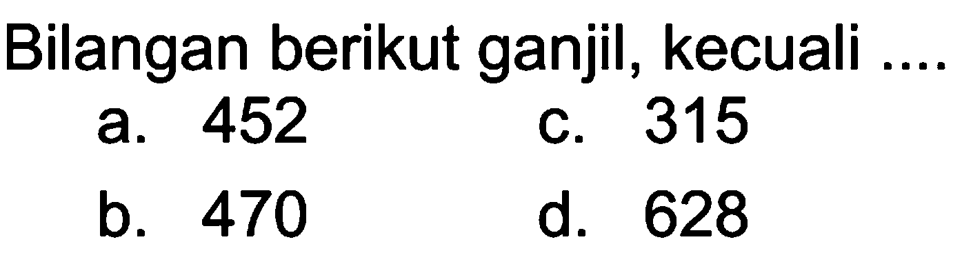 Bilangan berikut ganjil, kecuali 452 315 a. C. 470 d. 628 b_