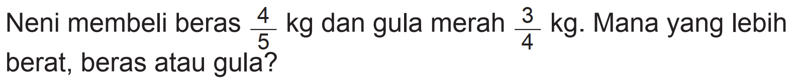 Neni membeli beras 4/5 kg dan gula merah 3/4 kg. Mana yang lebih berat, beras atau gula?