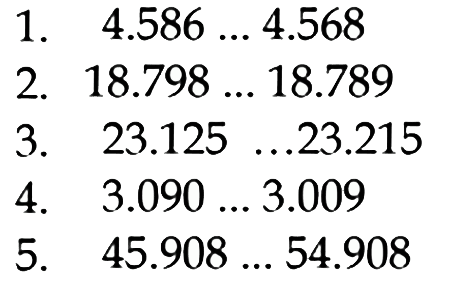 1.  4.586 ... 4.568 
2.  18.798 ... 18.789 
3.  23.125 ... 23.215 
4.  3.090 ... 3.009 
5.  45.908 ... 54.908 