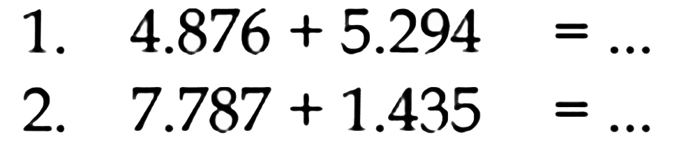 1. 4.876 + 5.294=... 
2. 7.787 + 1.435=... 