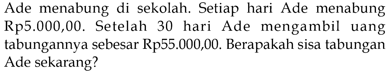 Ade menabung di sekolah. Setiap hari Ade menabung Rp5.000,00 . Setelah 30 hari Ade mengambil uang tabungannya sebesar Rp55.000,00. Berapakah sisa tabungan Ade sekarang?