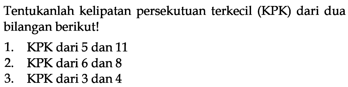 Tentukanlah kelipatan persekutuan terkecil (KPK) dari dua bilangan berikut!
1. KPK dari 5 dan 11
2. KPK dari 6 dan 8
3. KPK dari 3 dan 4