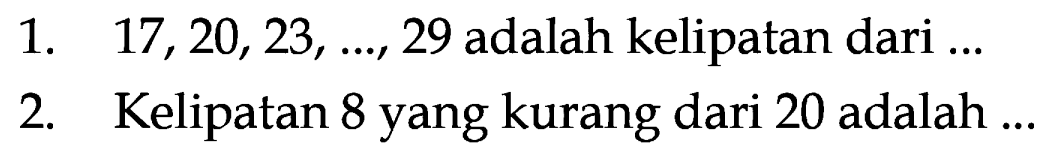 1. 17,20,23, 29 adalah kelipatan dari 2. Kelipatan 8 yang kurang dari 20 adalah