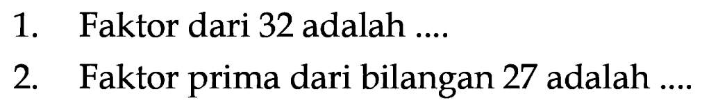 1. Faktor dari 32 adalah ....
 2. Faktor prima dari bilangan 27 adalah ....