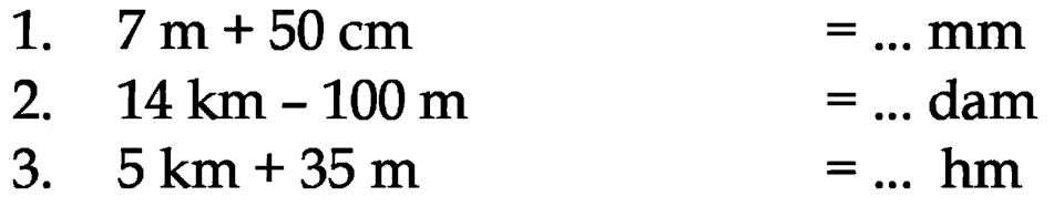 1. 7 m + 50 cm= ... mm 2. 14 km - 100 m = ... dam 3. 5 km + 35 m = .... hm