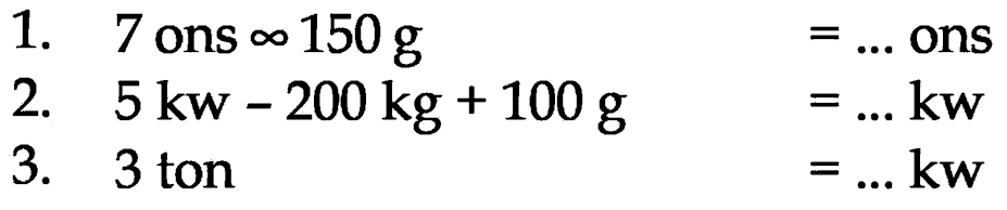 1. 7 ons x 150 g = ... ons 2. 5 kw - 200 kg + 100 g = ... kw 3. 3 ton = ... kw