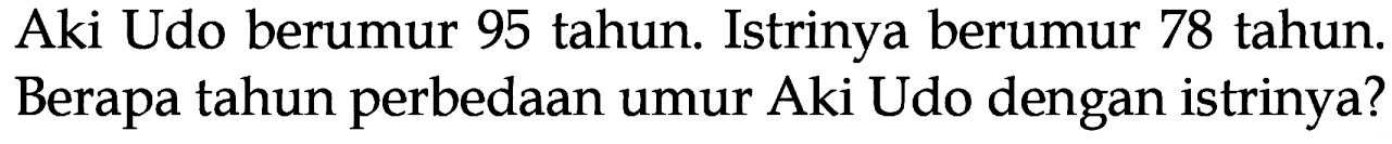 Aki Udo berumur 95 tahun. Istrinya berumur 78 tahun. Berapa tahun perbedaan umur Aki Udo dengan istrinya?