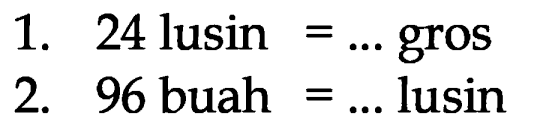 1. 24 lusin = ... gros
 2. 96 buah = ... lusin