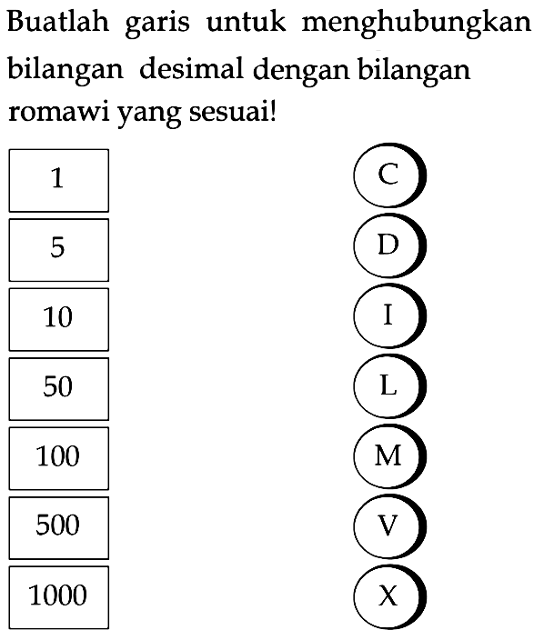 Buatlah garis untuk menghubungkan bilangan desimal dengan bilangan romawi yang sesuai! 
1 5 10 50 100 500 1000 
C D I L M V X
