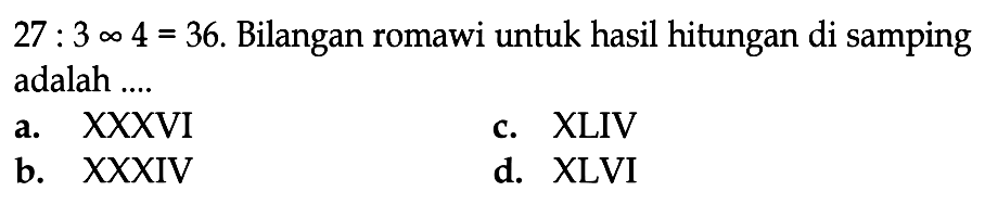 27: 3 x 4=36. Bilangan romawi untuk hasil hitungan di samping adalah....
