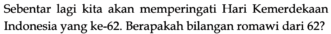 Sebentar lagi kita akan memperingati Hari Kemerdekaan Indonesia yang ke-62. Berapakah bilangan romawi dari 62?